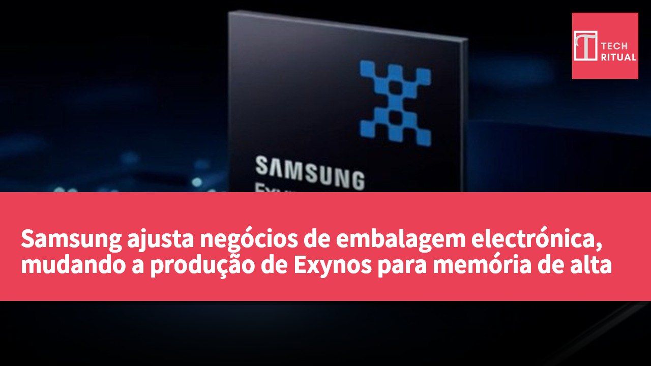 Samsung ajusta negócios de embalagem electrónica, mudando a produção de Exynos para memória de alta largura de banda