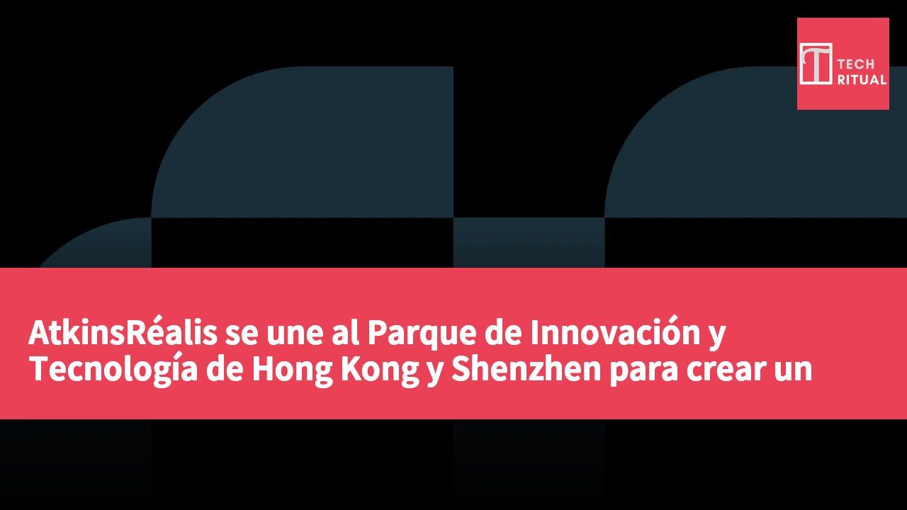 AtkinsRéalis se une al Parque de Innovación y Tecnología de Hong Kong y Shenzhen para crear un centro integral de innovación en la zona de Hong Kong en Lok Ma Chau.