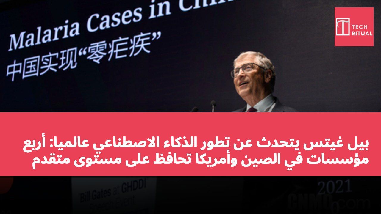 بيل غيتس يتحدث عن تطور الذكاء الاصطناعي عالميًا: أربع مؤسسات في الصين وأمريكا تحافظ على مستوى متقدم