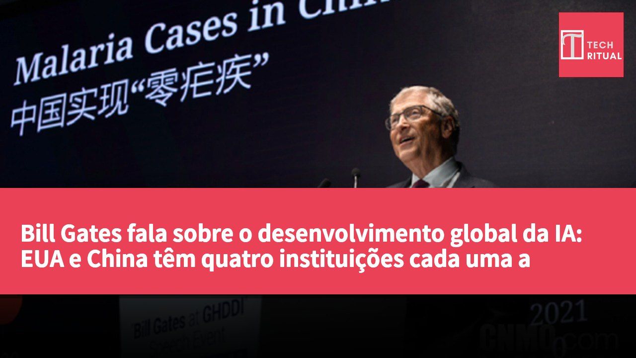 Bill Gates fala sobre o desenvolvimento global da IA: EUA e China têm quatro instituições cada uma a manter-se na vanguarda