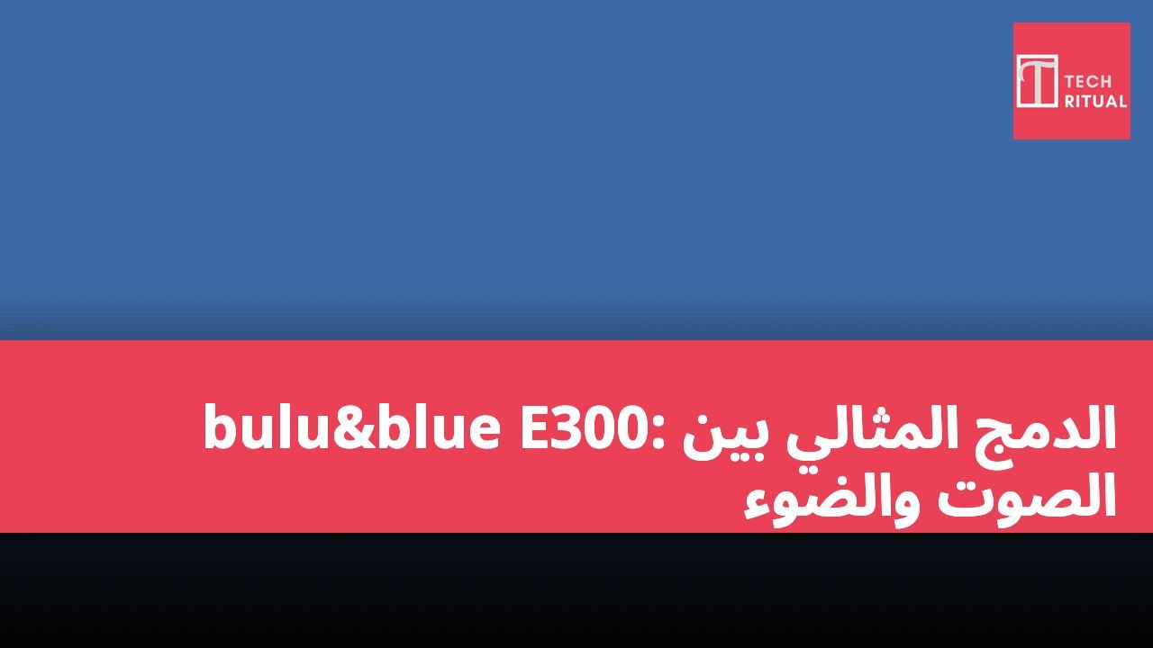 bulu&blue E300: الدمج المثالي بين الصوت والضوء