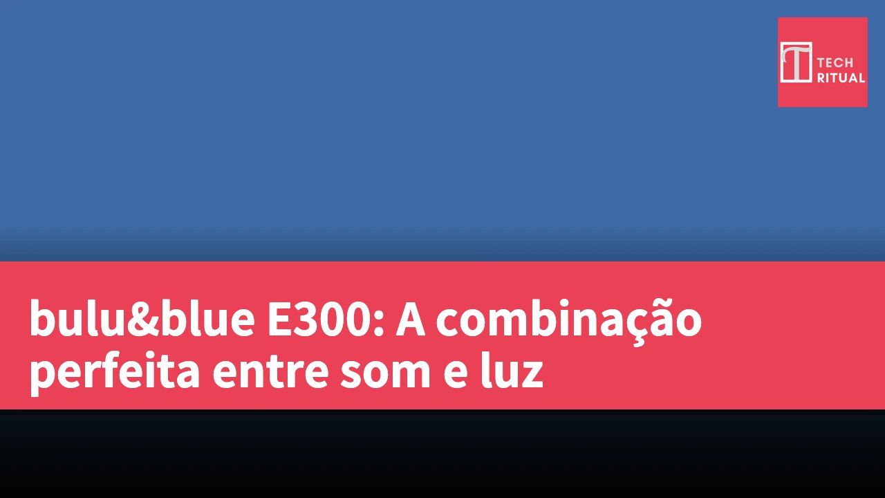 bulu&blue E300: A combinação perfeita entre som e luz