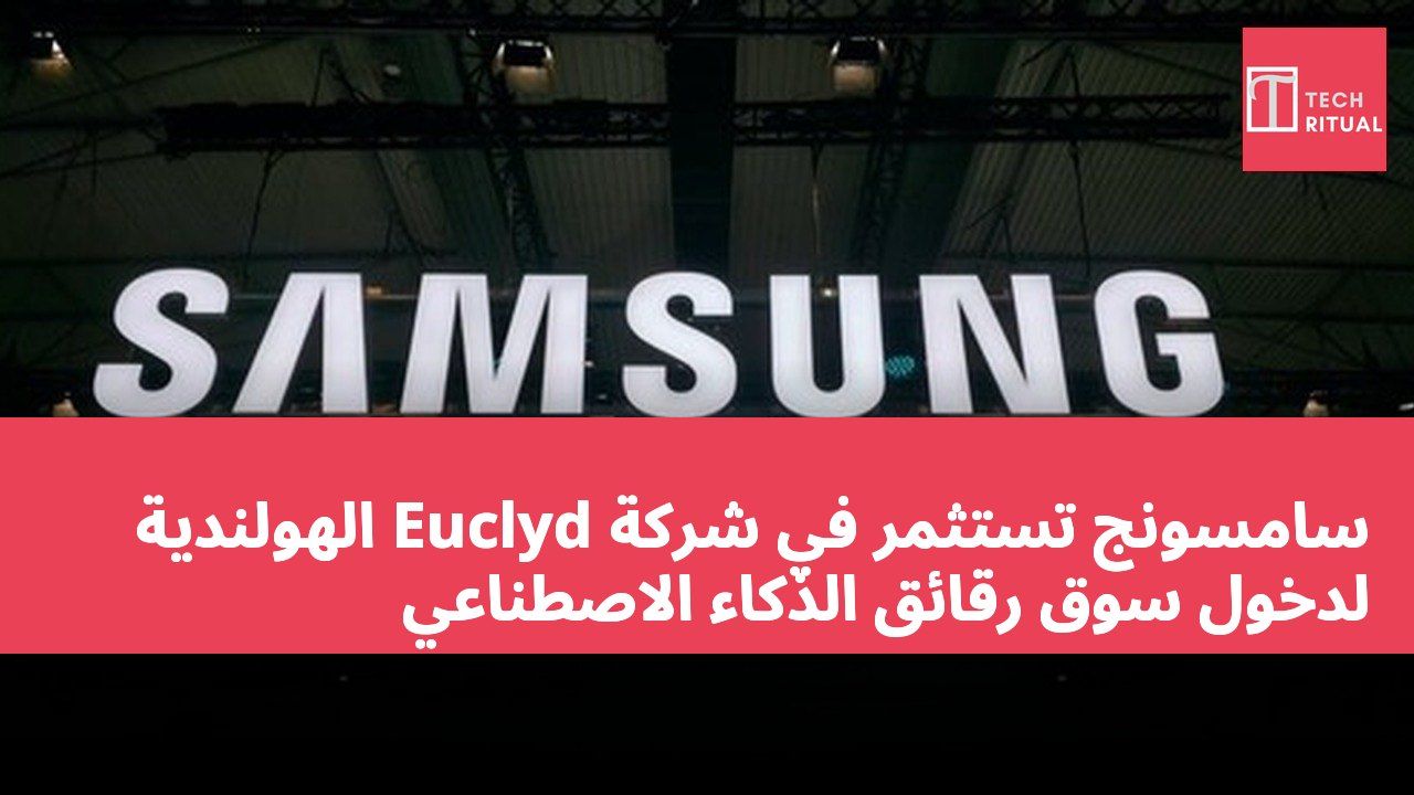 سامسونج تستثمر في شركة Euclyd الهولندية لدخول سوق رقائق الذكاء الاصطناعي