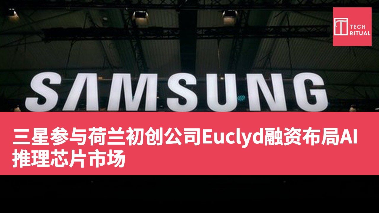 三星参与荷兰初创公司Euclyd融资布局AI推理芯片市场