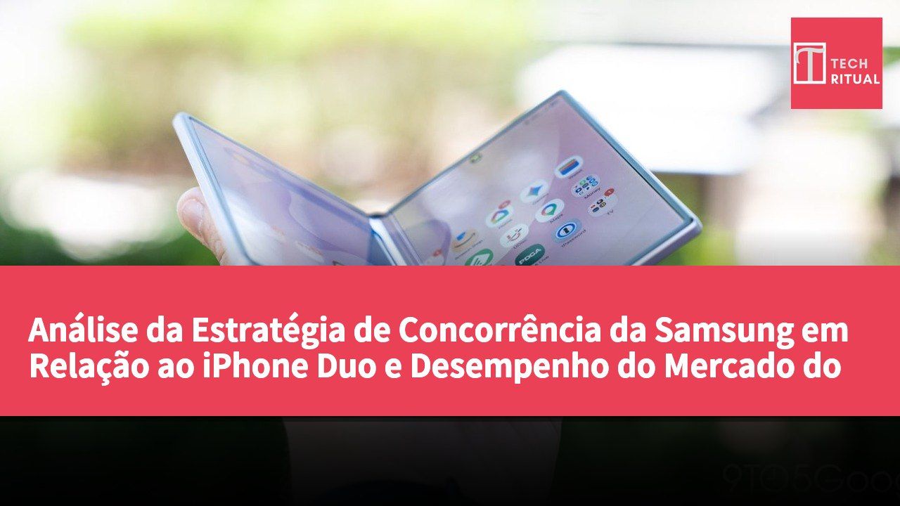 Análise da Estratégia de Concorrência da Samsung em Relação ao iPhone Duo e Desempenho do Mercado do Galaxy Z Fold 8