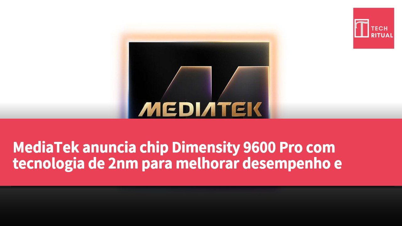 MediaTek anuncia chip Dimensity 9600 Pro com tecnologia de 2nm para melhorar desempenho e eficiência energética