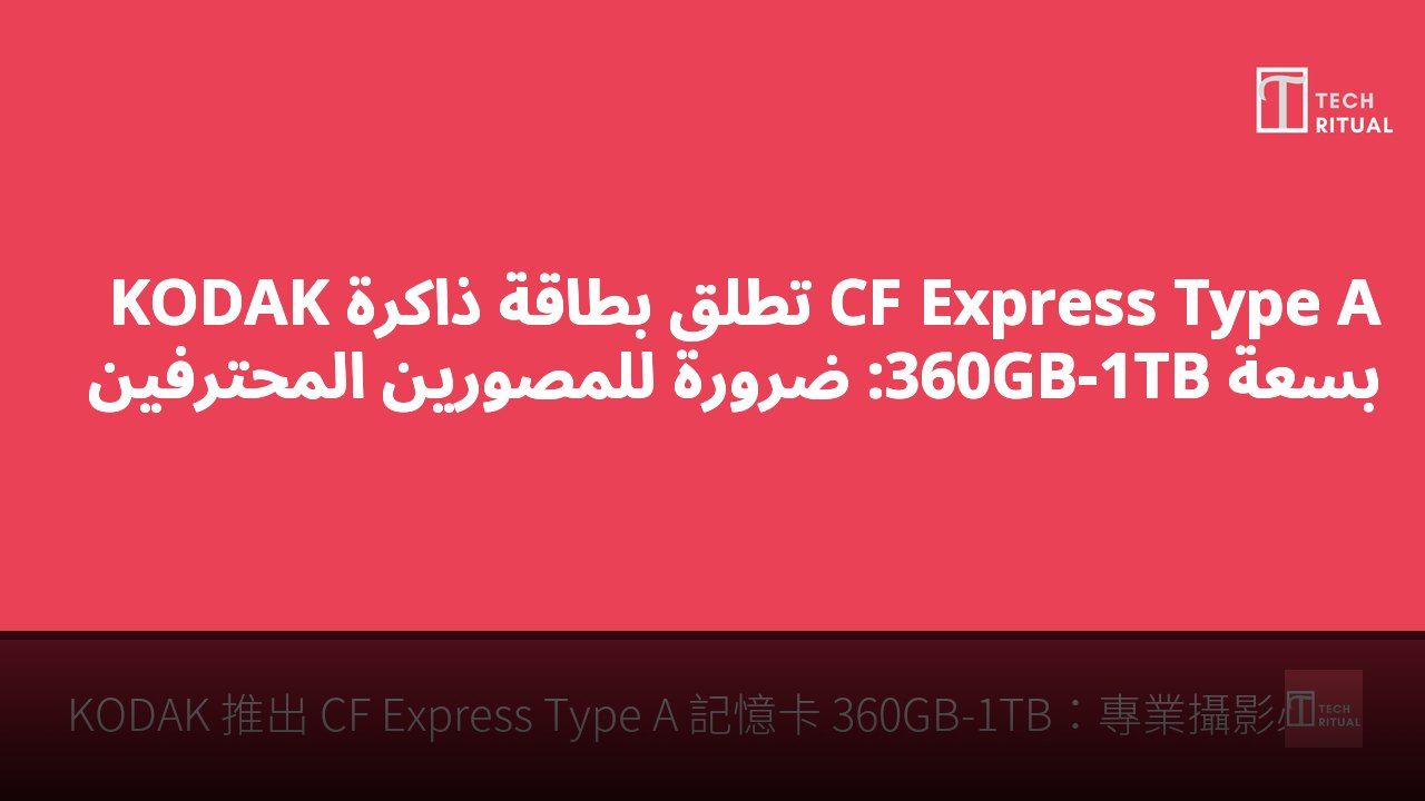 KODAK تطلق بطاقة ذاكرة CF Express Type A بسعة 360GB-1TB: ضرورة للمصورين المحترفين