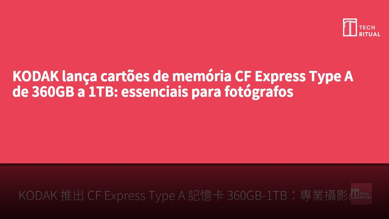 KODAK lança cartões de memória CF Express Type A de 360GB a 1TB: essenciais para fotógrafos profissionais
