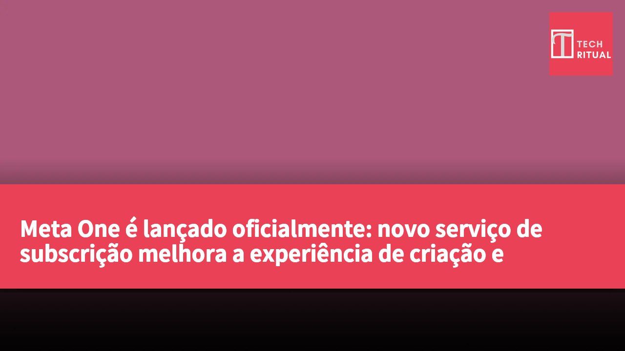 Meta One é lançado oficialmente: novo serviço de subscrição melhora a experiência de criação e conexão