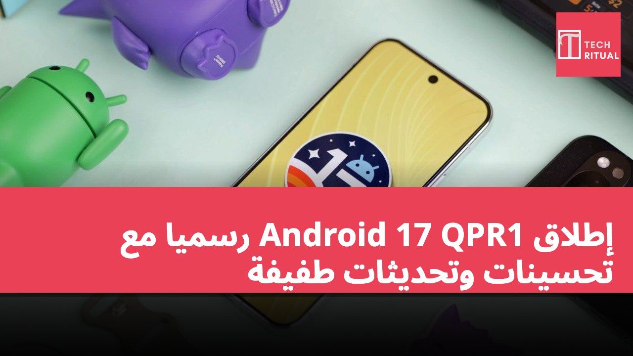 إطلاق Android 17 QPR1 رسميًا مع تحسينات وتحديثات طفيفة