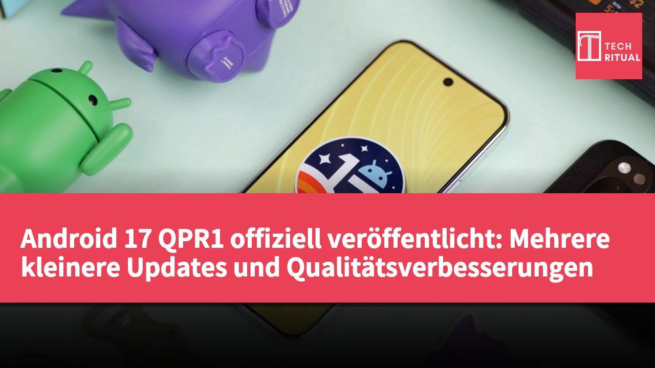 Android 17 QPR1 offiziell veröffentlicht: Mehrere kleinere Updates und Qualitätsverbesserungen