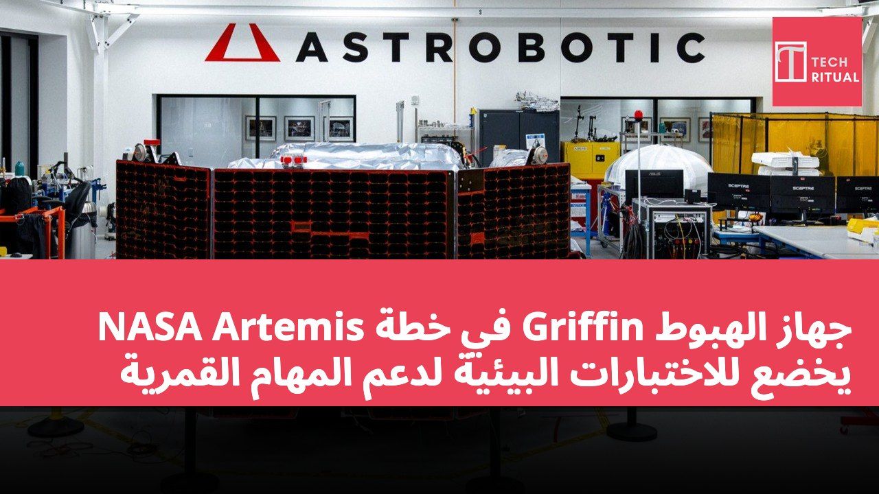 جهاز الهبوط Griffin في خطة NASA Artemis يخضع للاختبارات البيئية لدعم المهام القمرية