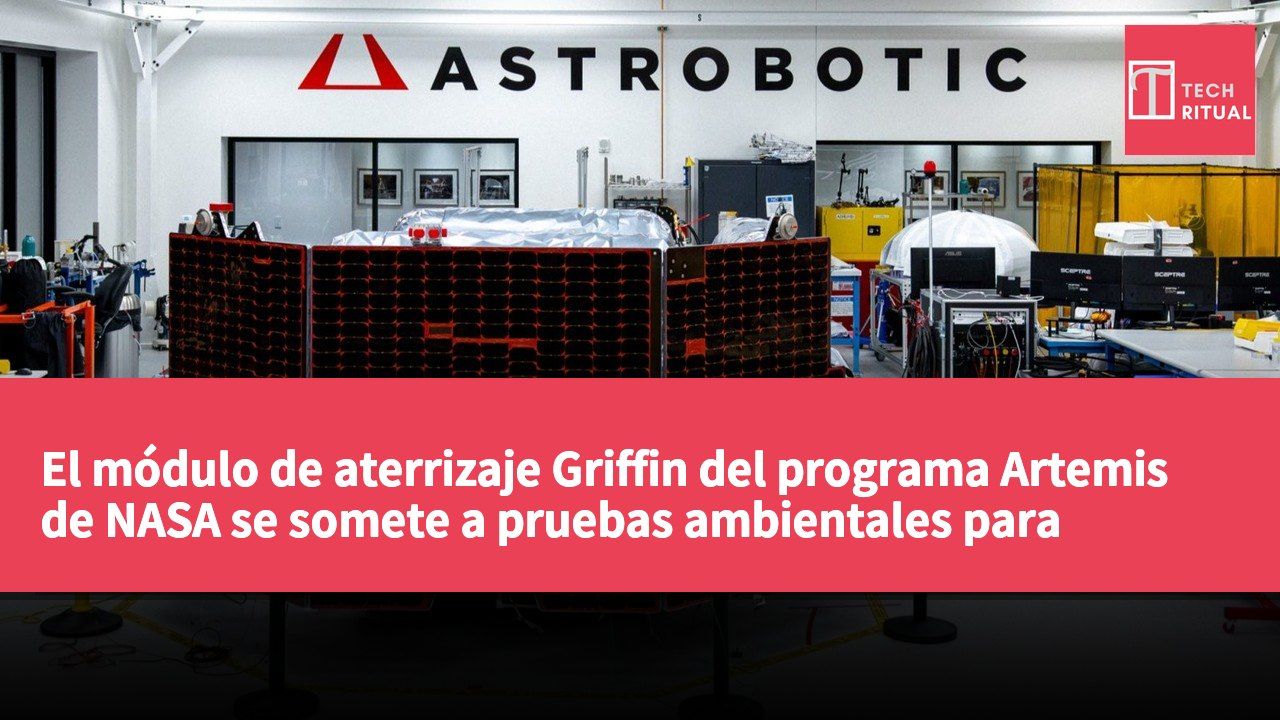 El módulo de aterrizaje Griffin del programa Artemis de NASA se somete a pruebas ambientales para apoyar la misión lunar.