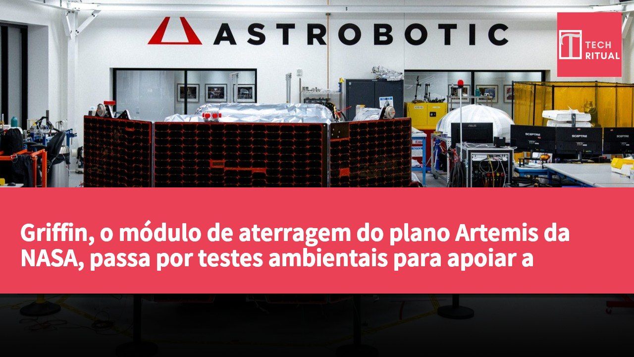 Griffin, o módulo de aterragem do plano Artemis da NASA, passa por testes ambientais para apoiar a missão lunar