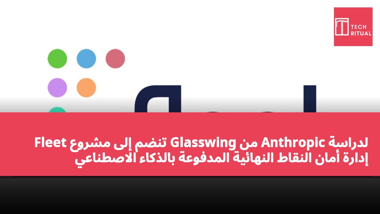 Fleet تنضم إلى مشروع Glasswing من Anthropic لدراسة إدارة أمان النقاط النهائية المدفوعة بالذكاء الاصطناعي