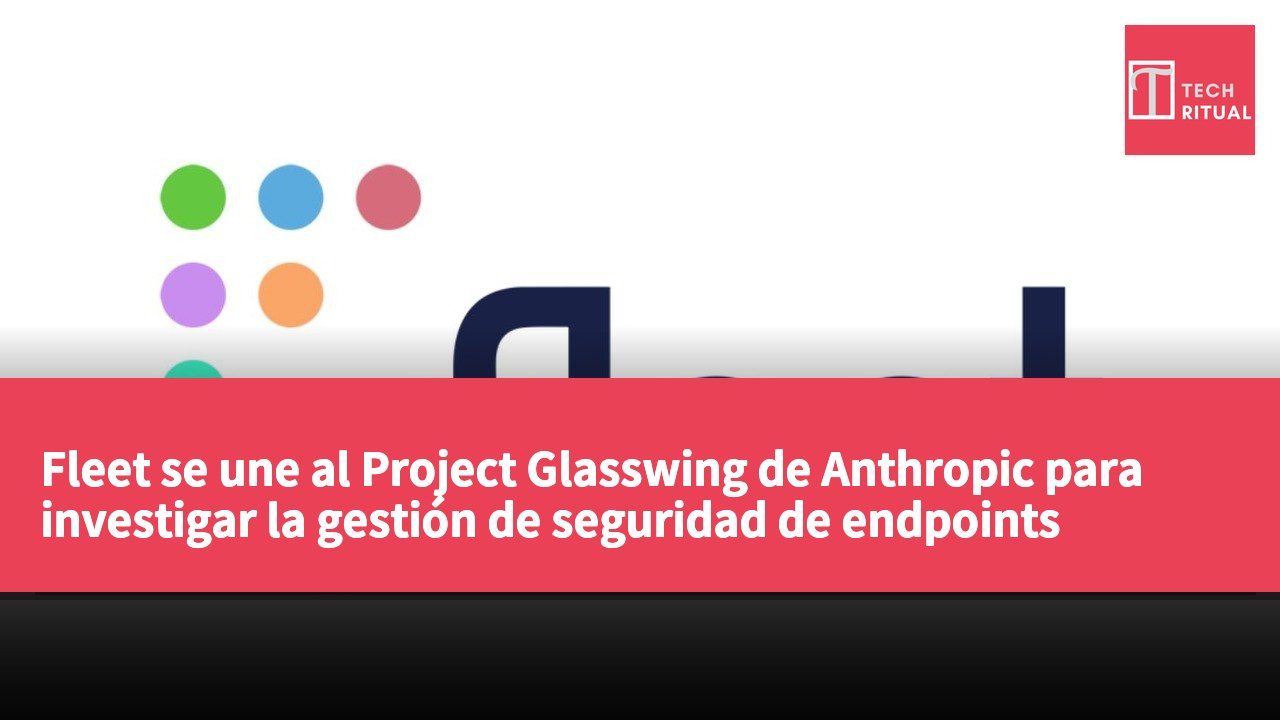 Fleet se une al Project Glasswing de Anthropic para investigar la gestión de seguridad de endpoints impulsada por IA