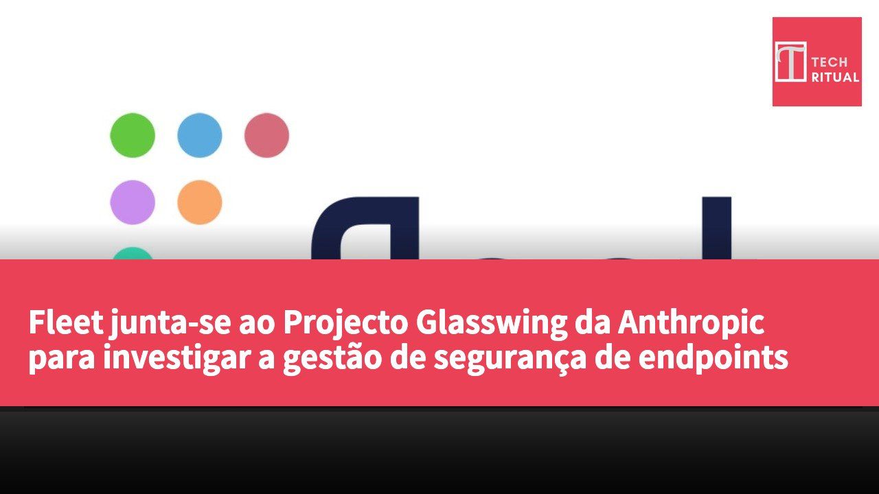 Fleet junta-se ao Projecto Glasswing da Anthropic para investigar a gestão de segurança de endpoints impulsionada por IA