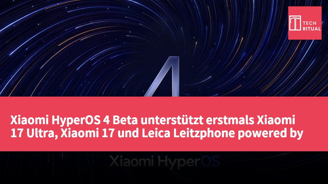 Xiaomi HyperOS 4 Beta unterstützt erstmals Xiaomi 17 Ultra, Xiaomi 17 und Leica Leitzphone powered by Xiaomi