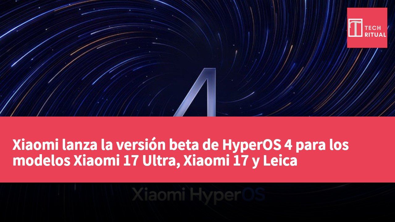 Xiaomi lanza la versión beta de HyperOS 4 para los modelos Xiaomi 17 Ultra, Xiaomi 17 y Leica Leitzphone impulsado por Xiaomi