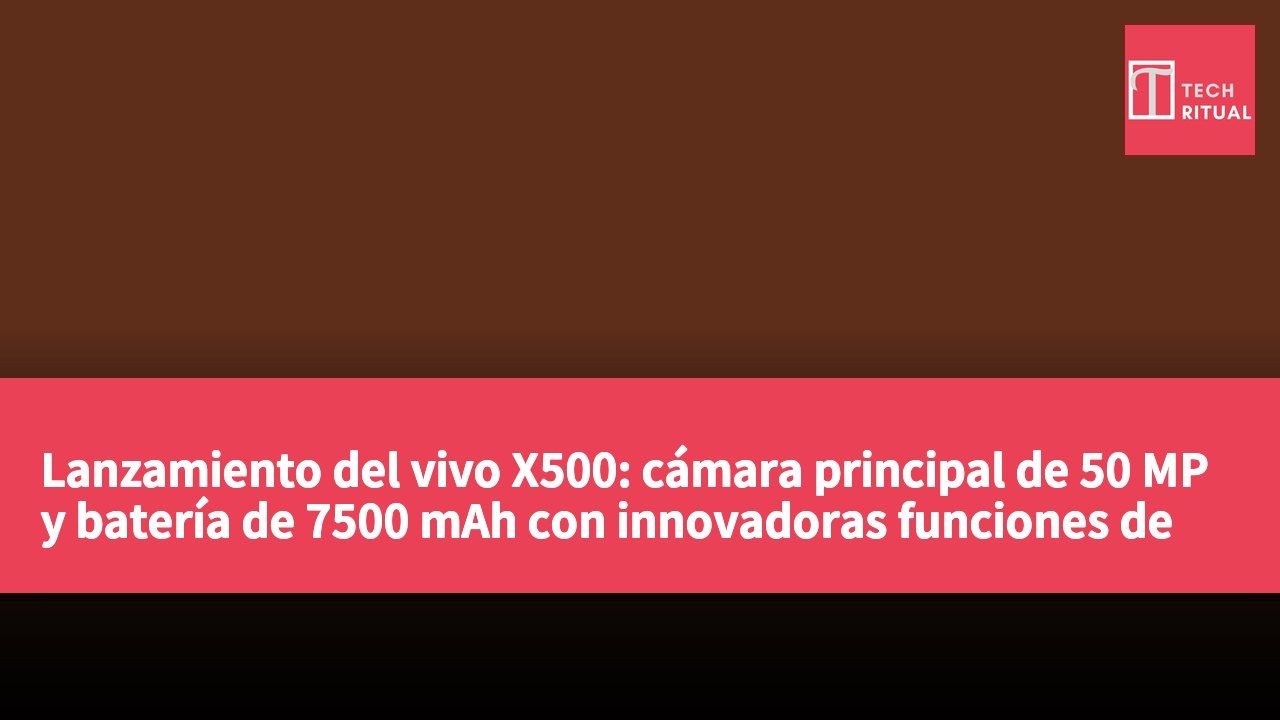 Lanzamiento del vivo X500: cámara principal de 50 MP y batería de 7500 mAh con innovadoras funciones de imagen