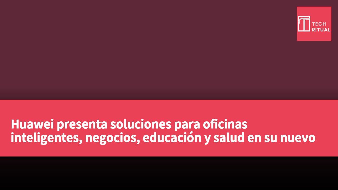 Huawei presenta soluciones para oficinas inteligentes, negocios, educación y salud en su nuevo evento.