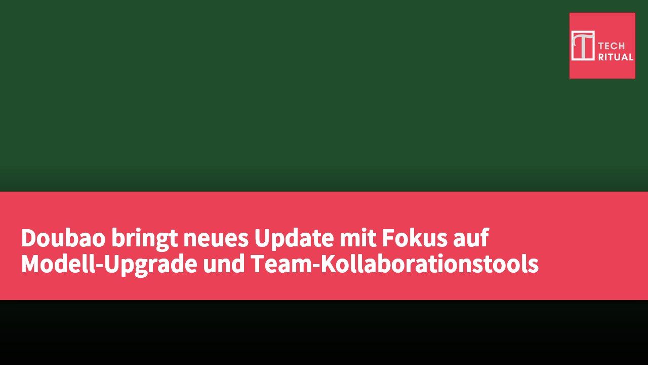 Doubao bringt neues Update mit Fokus auf Modell-Upgrade und Team-Kollaborationstools heraus