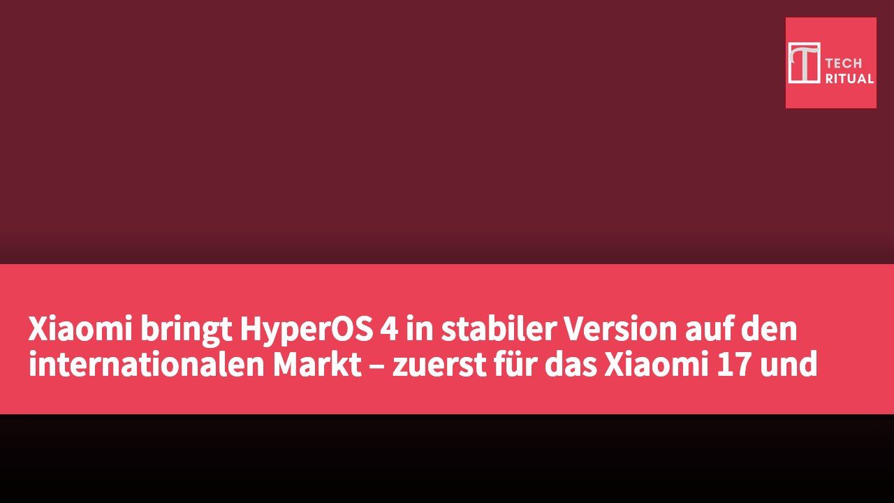 Xiaomi bringt HyperOS 4 in stabiler Version auf den internationalen Markt – zuerst für das Xiaomi 17 und Xiaomi 17 Ultra