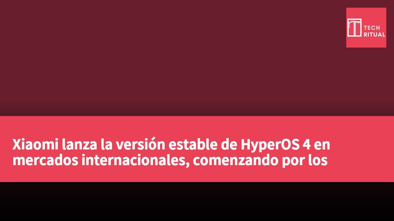 Xiaomi lanza la versión estable de HyperOS 4 en mercados internacionales, comenzando por los modelos Xiaomi 17 y Xiaomi 17 Ultra.