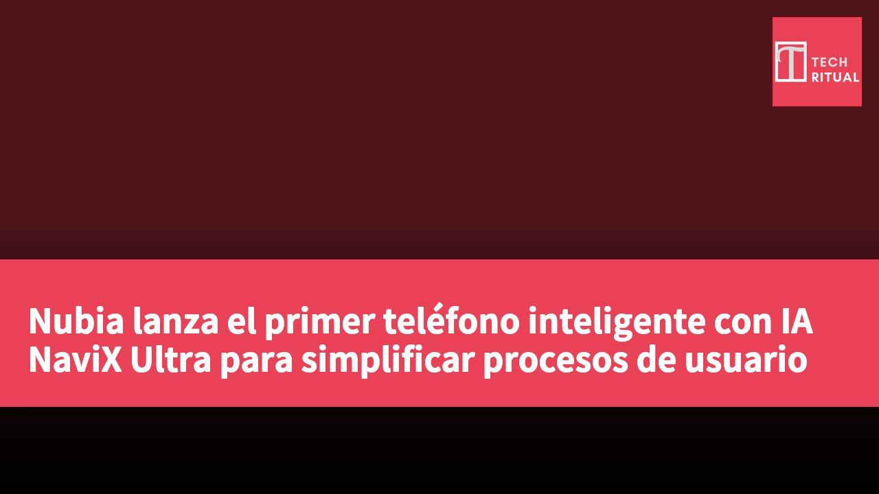 Nubia lanza el primer teléfono inteligente con IA NaviX Ultra para simplificar procesos de usuario