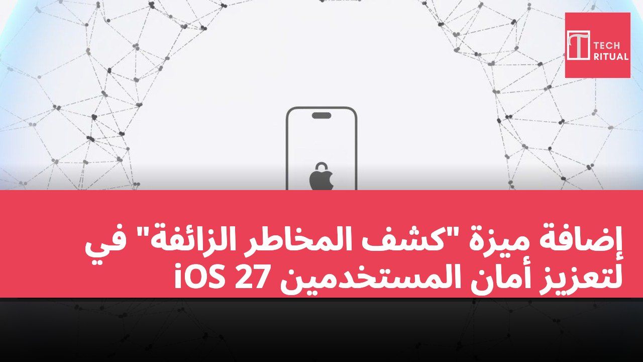 إضافة ميزة "كشف المخاطر الزائفة" في iOS 27 لتعزيز أمان المستخدمين