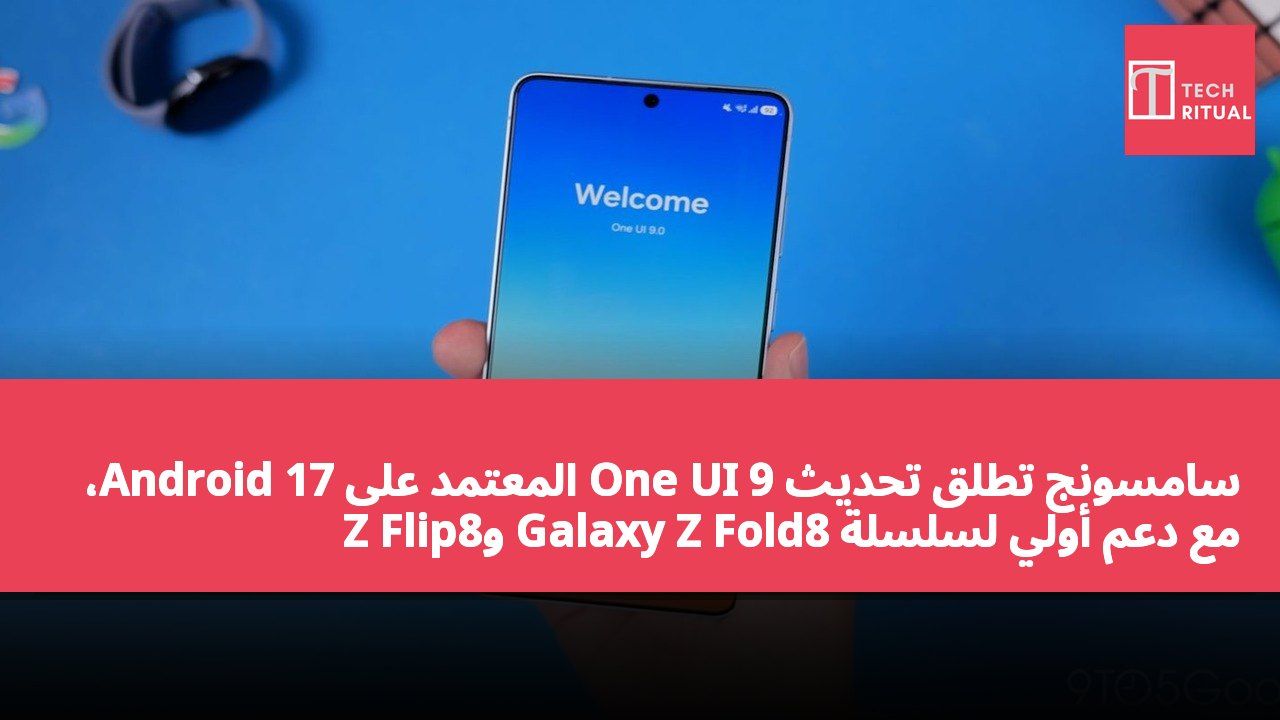 سامسونج تطلق تحديث One UI 9 المعتمد على Android 17، مع دعم أولي لسلسلة Galaxy Z Fold8 وZ Flip8