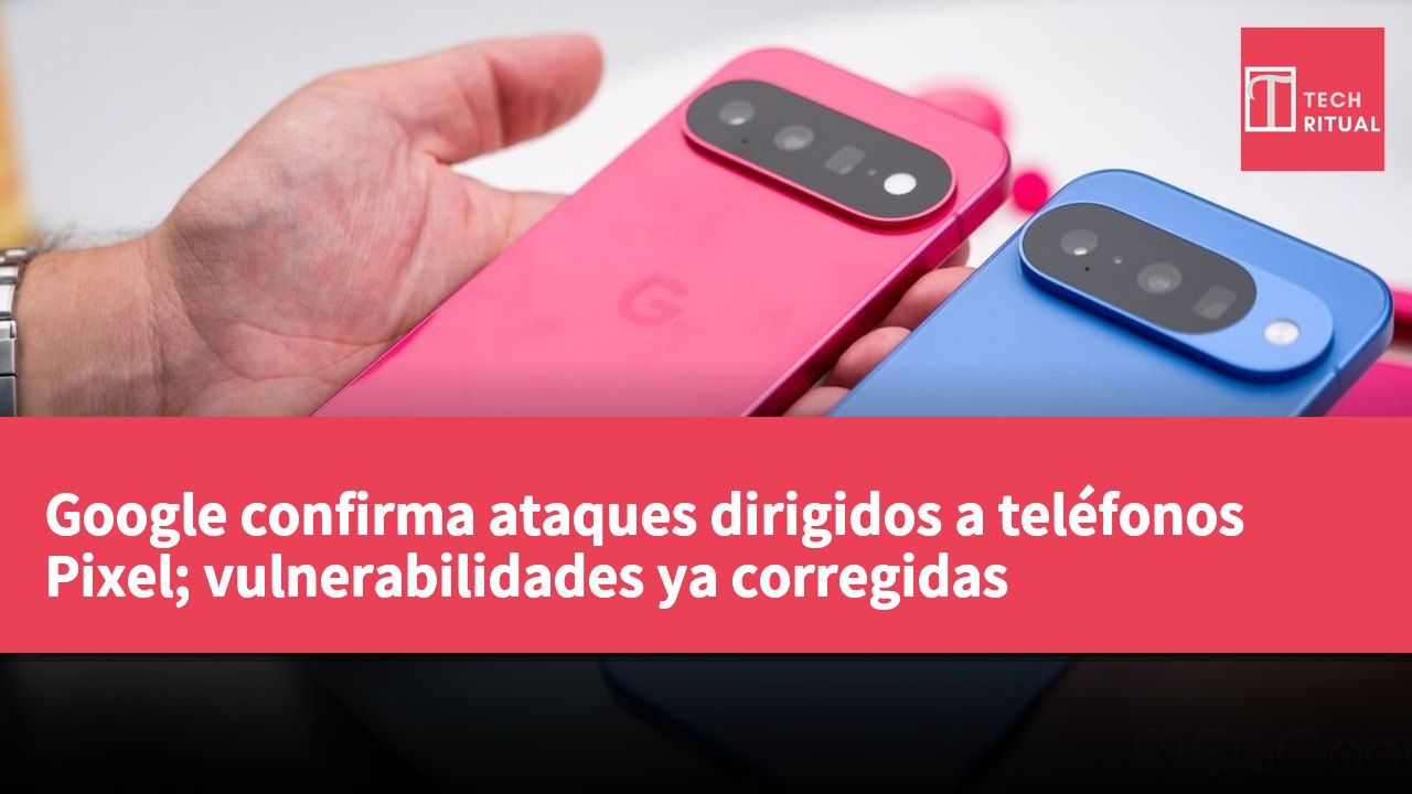 Google confirma ataques dirigidos a teléfonos Pixel; vulnerabilidades ya corregidas