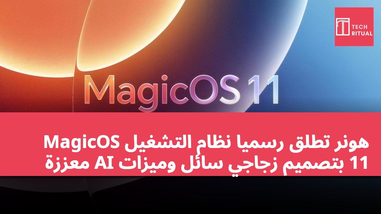 هونر تطلق رسميًا نظام التشغيل MagicOS 11 بتصميم زجاجي سائل وميزات AI معززة