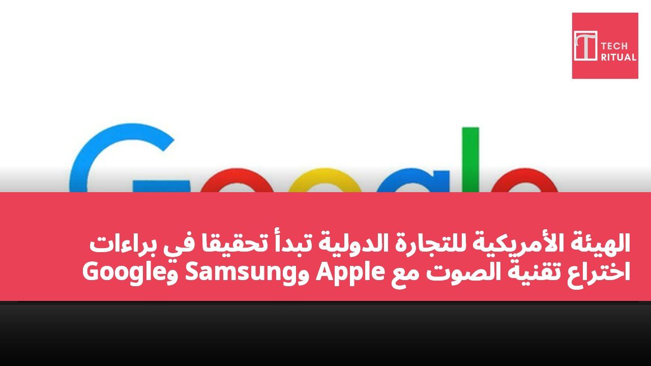 الهيئة الأمريكية للتجارة الدولية تبدأ تحقيقًا في براءات اختراع تقنية الصوت مع Apple وSamsung وGoogle