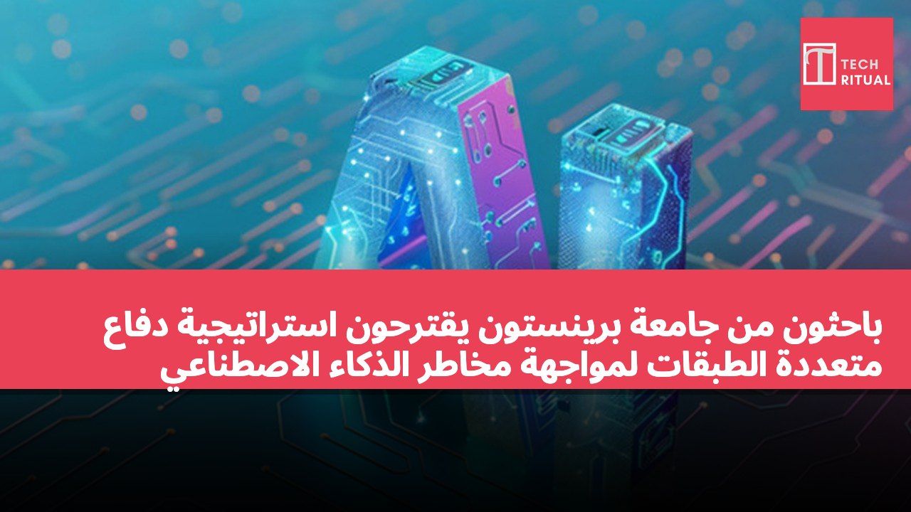 باحثون من جامعة برينستون يقترحون استراتيجية دفاع متعددة الطبقات لمواجهة مخاطر الذكاء الاصطناعي