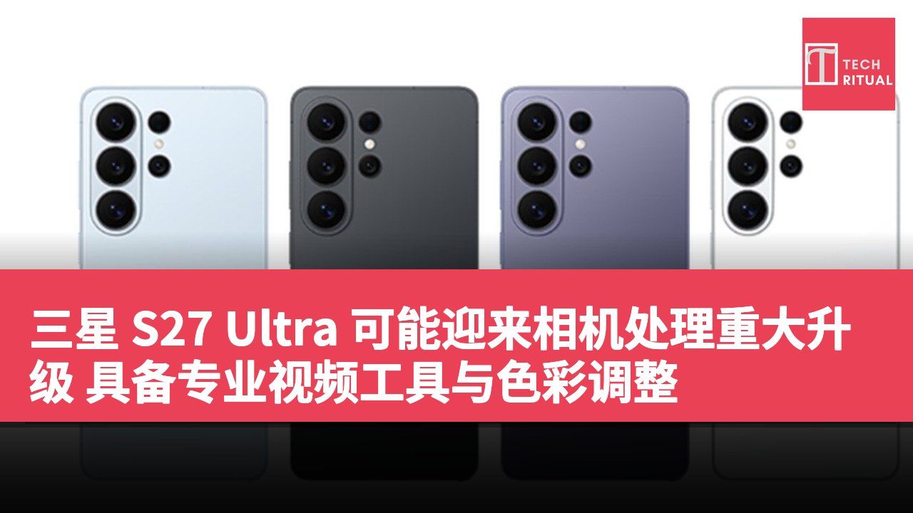 三星 S27 Ultra 可能迎来相机处理重大升级 具备专业视频工具与色彩调整