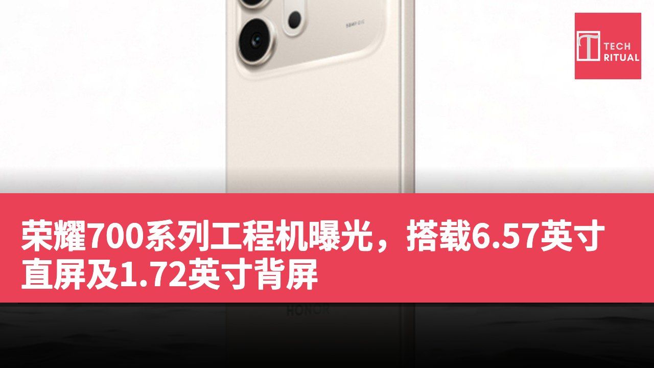 荣耀700系列工程机曝光，搭载6.57英寸直屏及1.72英寸背屏