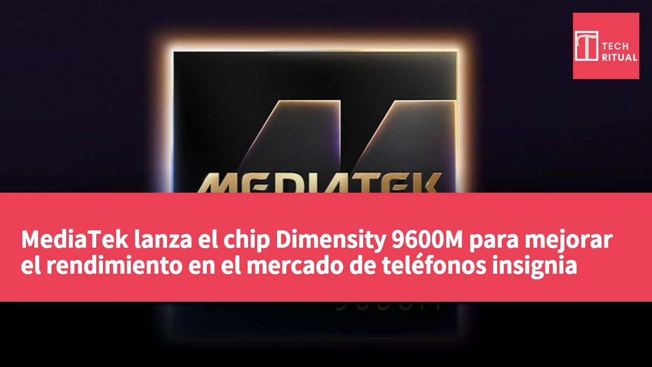MediaTek lanza el chip Dimensity 9600M para mejorar el rendimiento en el mercado de teléfonos insignia