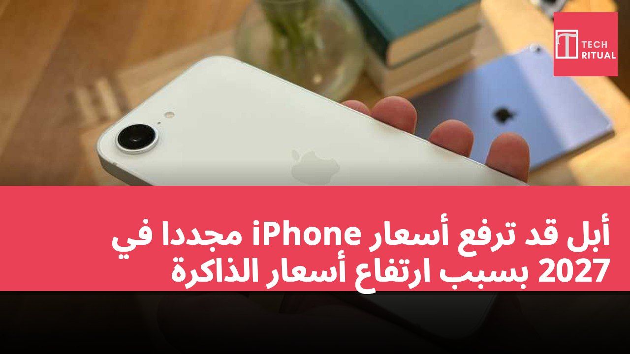أبل قد ترفع أسعار iPhone مجددًا في 2027 بسبب ارتفاع أسعار الذاكرة