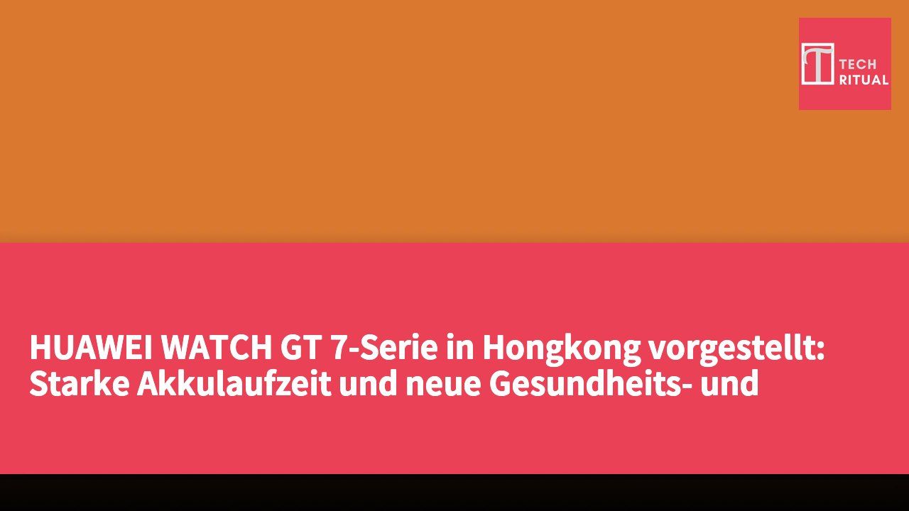 HUAWEI WATCH GT 7-Serie in Hongkong vorgestellt: Starke Akkulaufzeit und neue Gesundheits- und Sporterlebnisse