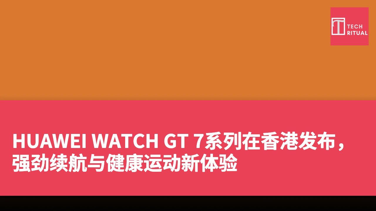 HUAWEI WATCH GT 7系列在香港发布，强劲续航与健康运动新体验