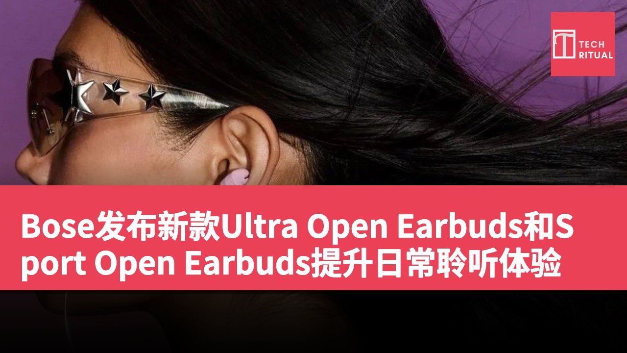 Bose发布新款Ultra Open Earbuds和Sport Open Earbuds提升日常聆听体验