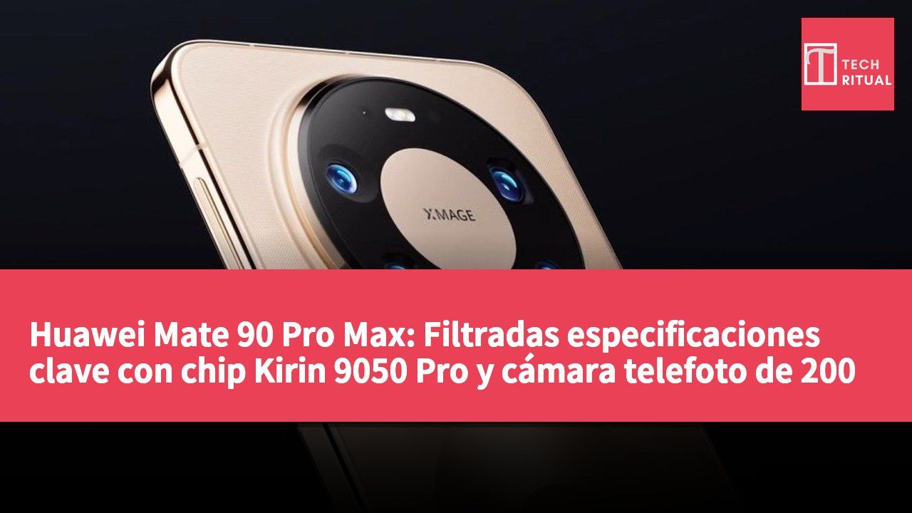 Huawei Mate 90 Pro Max: Filtradas especificaciones clave con chip Kirin 9050 Pro y cámara telefoto de 200 megapíxeles