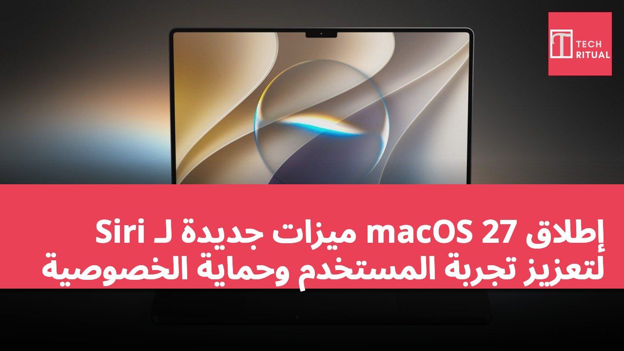 إطلاق macOS 27 ميزات جديدة لـ Siri لتعزيز تجربة المستخدم وحماية الخصوصية