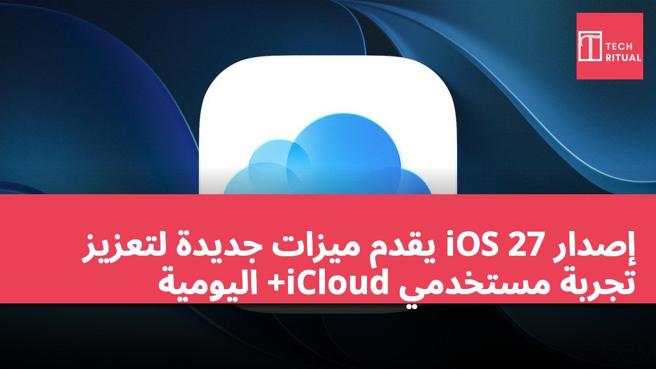 إصدار iOS 27 يقدم ميزات جديدة لتعزيز تجربة مستخدمي iCloud+ اليومية