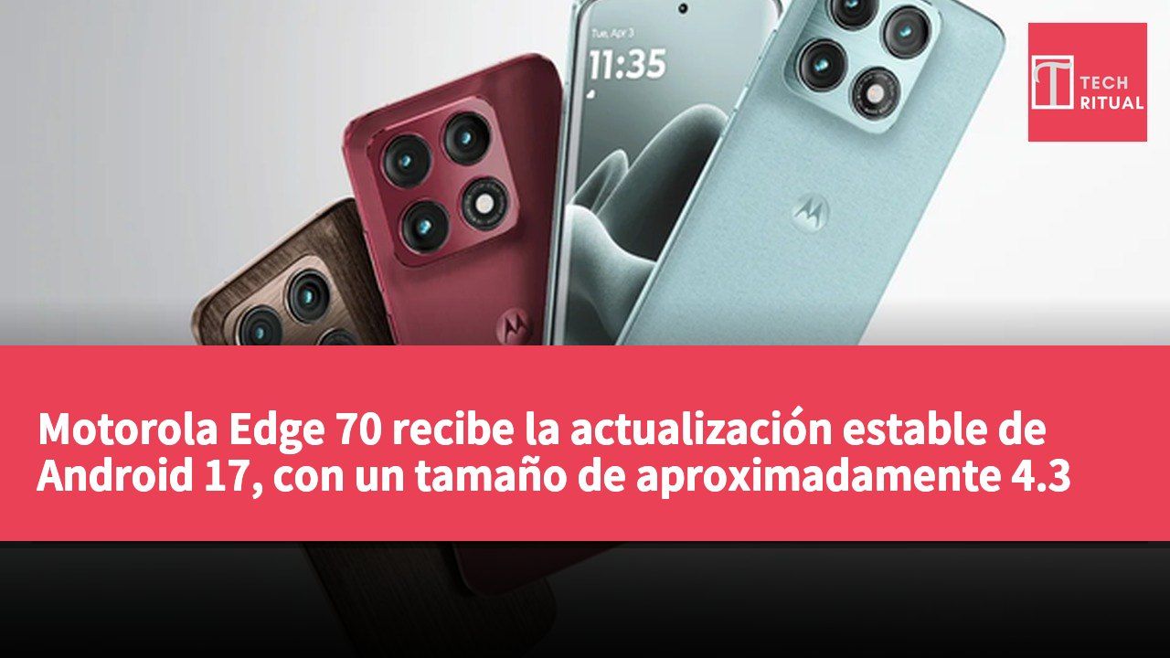 Motorola Edge 70 recibe la actualización estable de Android 17, con un tamaño de aproximadamente 4.3 GB