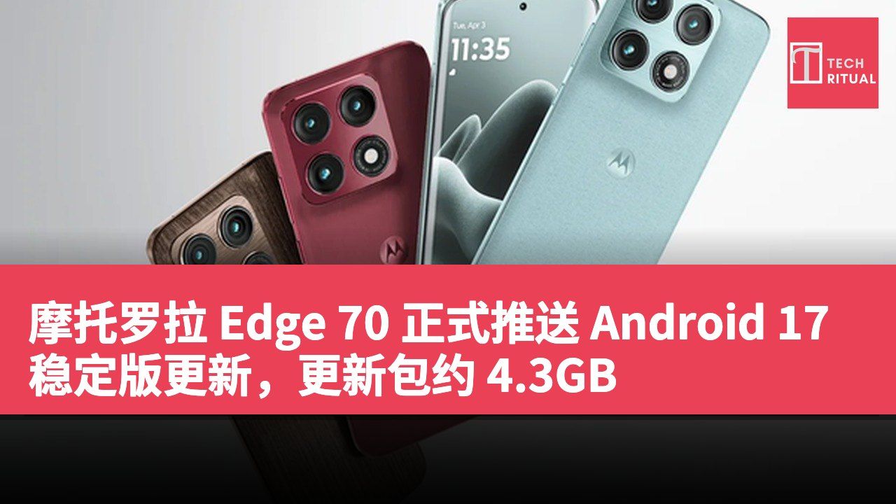 摩托罗拉 Edge 70 正式推送 Android 17 稳定版更新，更新包约 4.3GB