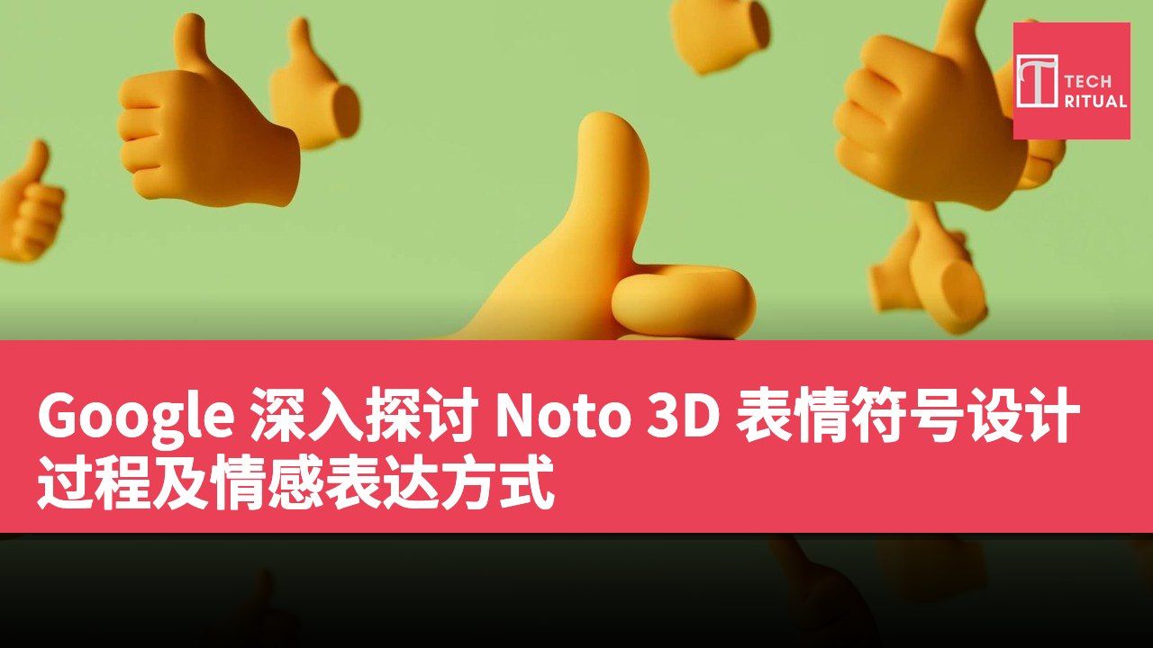 Google 深入探讨 Noto 3D 表情符号设计过程及情感表达方式