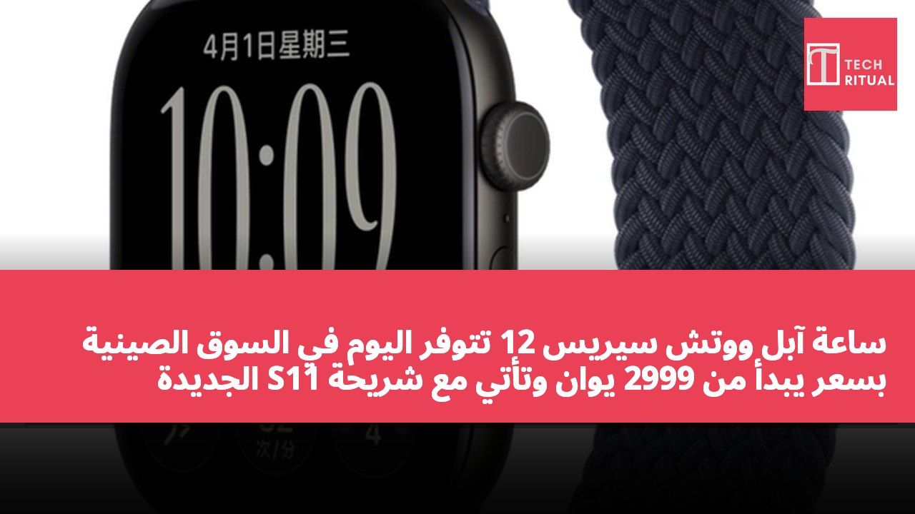 ساعة آبل ووتش سيريس 12 تتوفر اليوم في السوق الصينية بسعر يبدأ من 2999 يوان وتأتي مع شريحة S11 الجديدة
