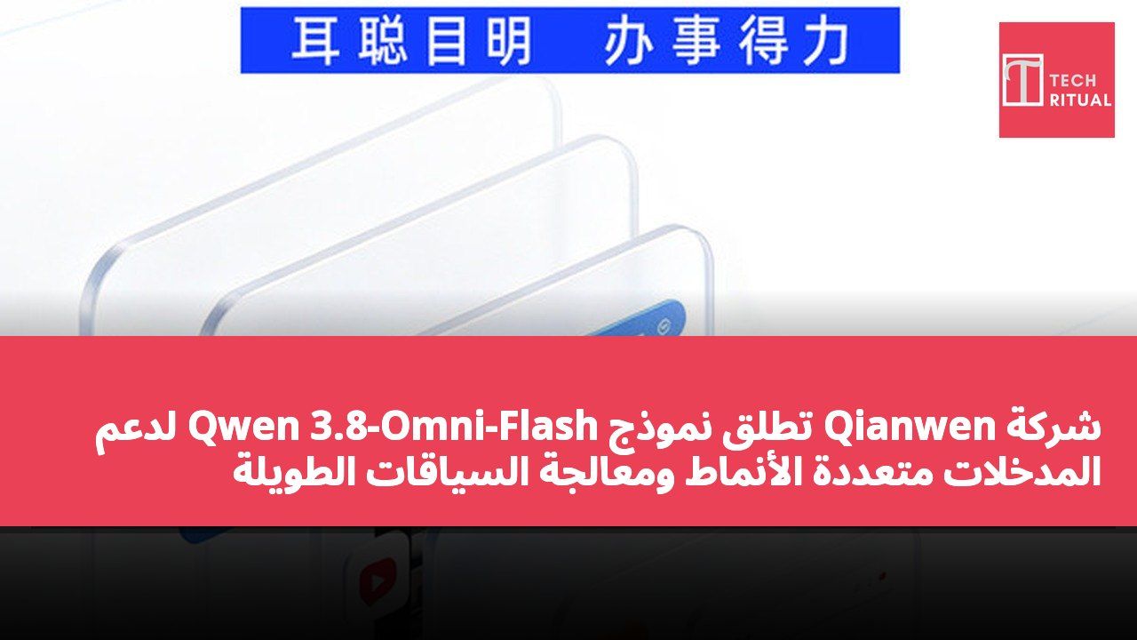 شركة Qianwen تطلق نموذج Qwen 3.8-Omni-Flash لدعم المدخلات متعددة الأنماط ومعالجة السياقات الطويلة